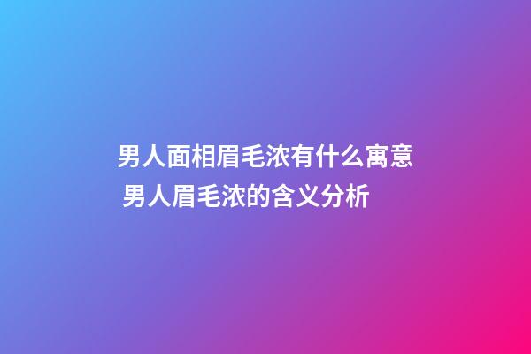 男人面相眉毛浓有什么寓意 男人眉毛浓的含义分析